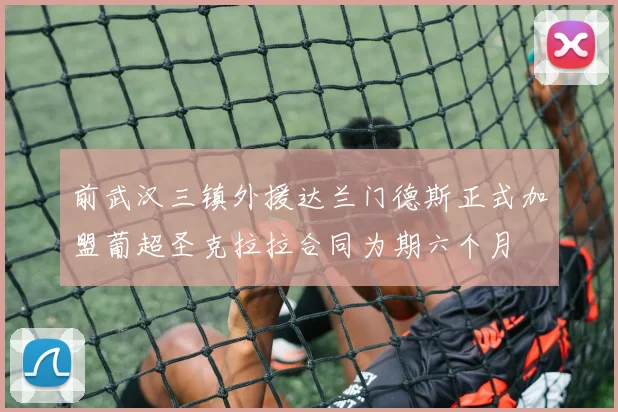 前武汉三镇外援达兰门德斯正式加盟葡超圣克拉拉合同为期六个月