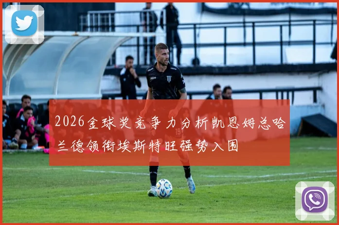 2026金球奖竞争力分析凯恩姆总哈兰德领衔埃斯特旺强势入围