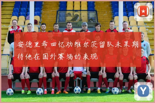 安德里希回忆劝维尔茨留队未果期待他在国外赛场的表现