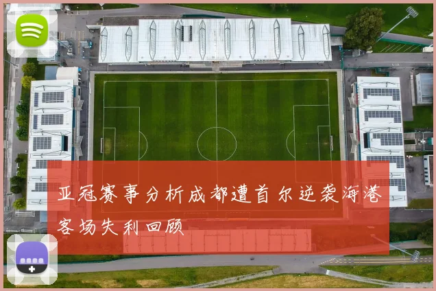 亚冠赛事分析成都遭首尔逆袭海港客场失利回顾