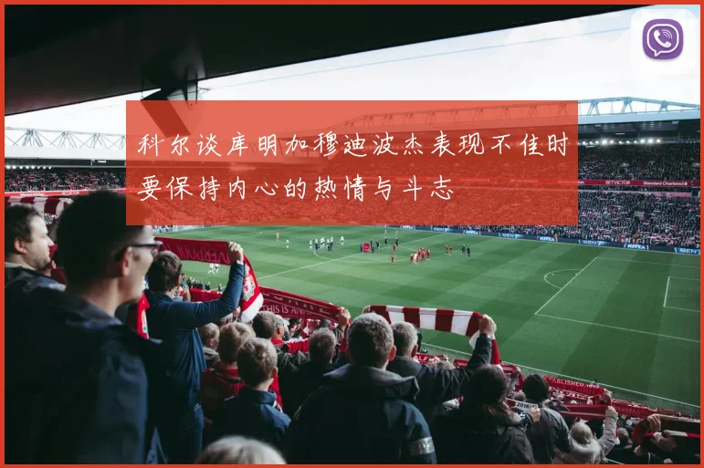 科尔谈库明加穆迪波杰表现不佳时要保持内心的热情与斗志