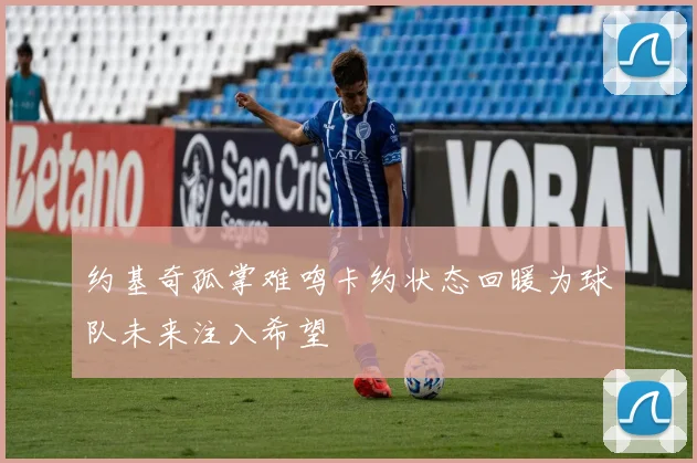 约基奇孤掌难鸣卡约状态回暖为球队未来注入希望