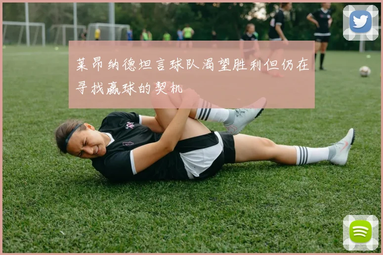 莱昂纳德坦言球队渴望胜利但仍在寻找赢球的契机