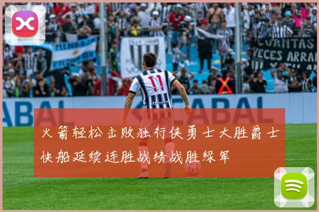 火箭轻松击败独行侠勇士大胜爵士快船延续连胜战绩战胜绿军