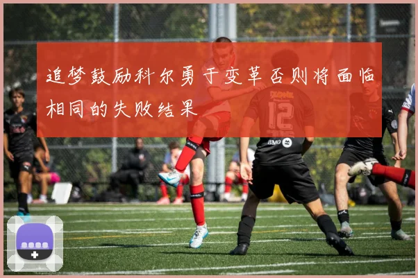 追梦鼓励科尔勇于变革否则将面临相同的失败结果