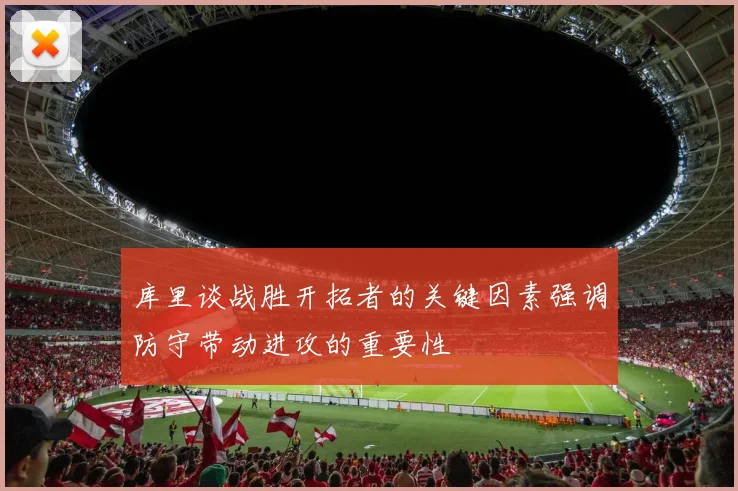 库里谈战胜开拓者的关键因素强调防守带动进攻的重要性