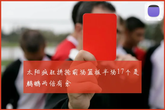 太阳疯狂拼抢前场篮板半场17个是鹈鹕两倍有余