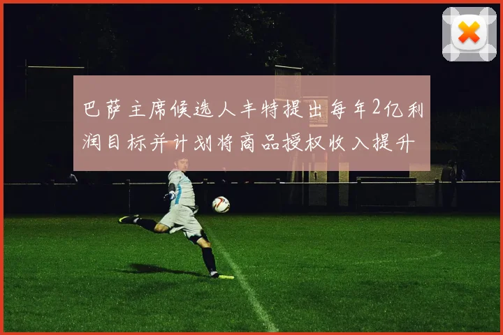 巴萨主席候选人丰特提出每年2亿利润目标并计划将商品授权收入提升至4亿