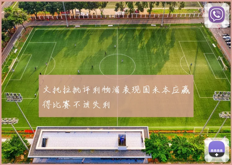 文托拉批评利物浦表现国米本应赢得比赛不该失利