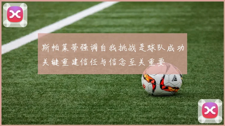 斯帕莱蒂强调自我挑战是球队成功关键重建信任与信念至关重要